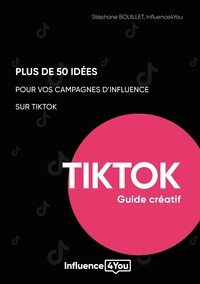 Stéphane Bouillet - Plus de 50 idées pour vos campagnes d'influence sur TikTok - Guide créatif.