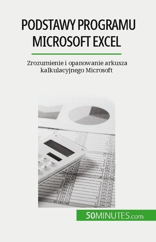 Podstawy programu Microsoft Excel. Zrozumienie i opanowanie arkusza kalkulacyjnego Microsoft