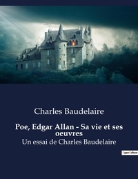 Charles Baudelaire - Poe, Edgar Allan - Sa vie et ses oeuvres - Un essai de Charles Baudelaire.
