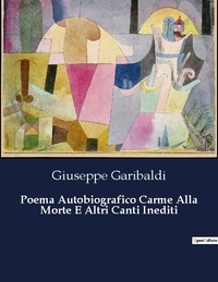 Giuseppe Garibaldi - Classici della Letteratura Italiana  : Poema Autobiografico Carme Alla Morte E Altri Canti Inediti - 9567.