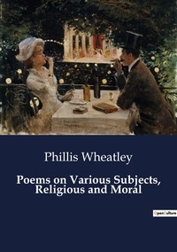 Phillis Wheatley - Poems on Various Subjects, Religious and Moral.