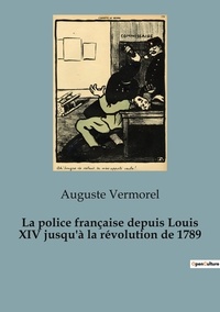 Auguste Vermorel - Philosophie  : Police francaise depuis louis xiv jusqu.