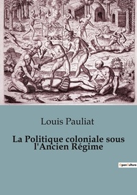 Louis Pauliat - Philosophie  : Politique coloniale sous ancien regime.