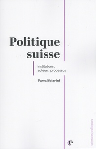Pascal Sciarini - Politique suisse - Institutions, acteurs, processus.