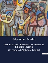 Alphonse Daudet - Port-Tarascon - Dernières aventures de l'illustre Tartarin - Un roman d'Alphonse Daudet.