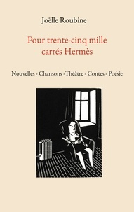 Joëlle Roubine - Pour trente-cinq mille carrés Hermès - Nouvelles - Chansons -Théâtre - Contes - Poésie.