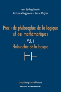 Francesca Poggiolesi et Pierre Wagner - Précis de philosophie de la logique et des mathématiques - Volume 1, Philosophie de la logique.