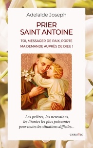 Adelaïde Joseph - Prier saint Antoine - Toi, messager de paix, porte ma demande auprès de Dieu !.
