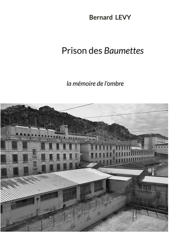 Prison des Baumettes. La mémoire de l'ombre