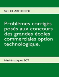 Slim Charfeddine - Problèmes corrigés posés aux concours des grandes écoles commerciales option technologique. - Mathématiques E.C.T..