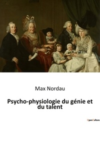 Max Nordau - Psycho physiologie du genie et du talent.