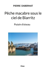 Pierre Dabernat - Putain d'oiseau  : Pêche macabre sous le ciel de Biarritz.
