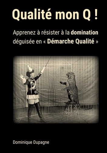 Dominique Dupagne - Qualité mon Q ! - Apprenez à résister à la domination  déguisée en "Démarche Qualité" !.