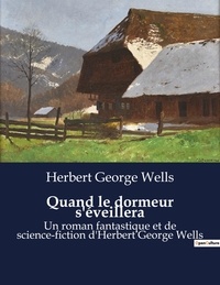 Herbert George Wells - Quand le dormeur s'éveillera - Un roman fantastique et de science-fiction d'Herbert George Wells.