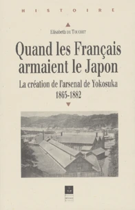 Quand Les Francais Armaient Le Japon. La Creation De L'Arsenal De Yokosuka, 1865-1882