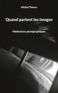 Michel Théron - Quand parlent les images - Méditations photographiques.