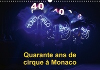 Alain Hanel - Quarante ans de cirque à Monaco - Le Festival International du Cirque de Monte-Carlo fête ses quarante ans. Calendrier mural A3 horizontal 2017.