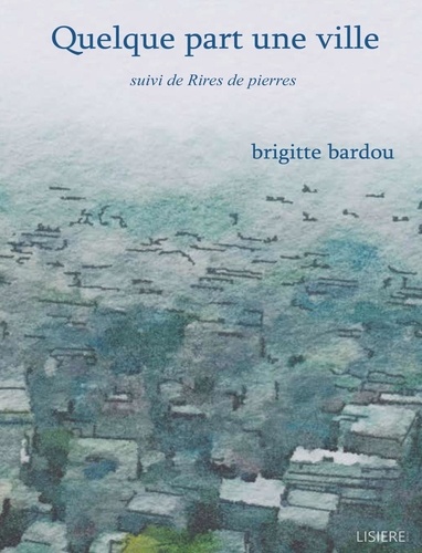 Brigitte Bardou - Quelque part une ville - Suivi de Rires de pierres.