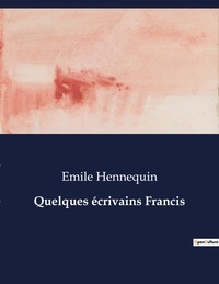 Emile Hennequin - Les classiques de la littérature  : Quelques écrivains Francis - ..