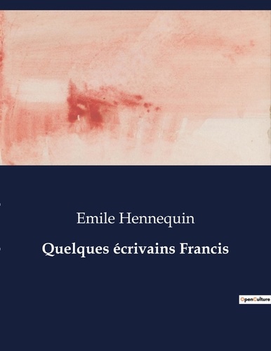 Emile Hennequin - Les classiques de la littérature  : Quelques écrivains Francis - ..