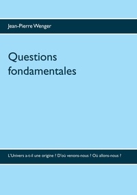 Jean-Pierre Wenger - Questions fondamentales - L'Univers a-t-il une origine ? D'où venons-nous ? Où allons-nous ?.