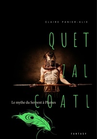 Claire Panier-Alix - Quetzalcoàtl - Le mythe du Serpent à Plumes.