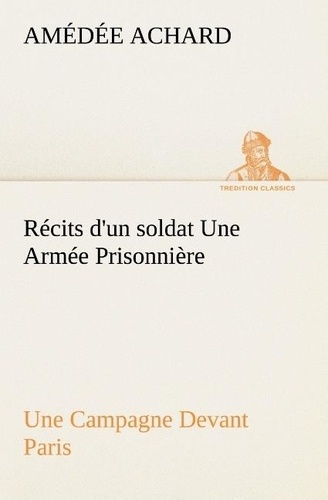 Récits d'un soldat Une Armée Prisonnière; Une Campagne Devant Paris