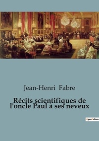 Jean-Henri Fabre - Récits scientifiques de l'oncle Paul à ses neveux.