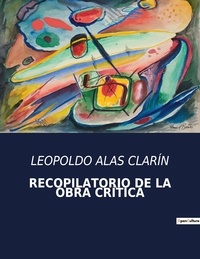 Leopoldo Alas Clarín - Littérature d'Espagne du Siècle d'or à aujourd'hui  : RECOPILATORIO DE LA OBRA CRÍTICA - ..