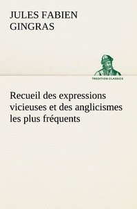 Jules fabien Gingras - Recueil des expressions vicieuses et des anglicismes les plus fréquents.