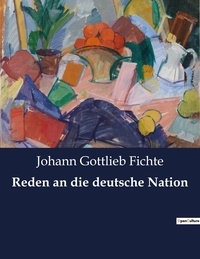Johann Gottlieb Fichte - Reden an die deutsche Nation.