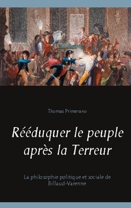 Thomas Primerano - Rééduquer le peuple après la Terreur - La philosophie politique et sociale de Billaud-Varenne.
