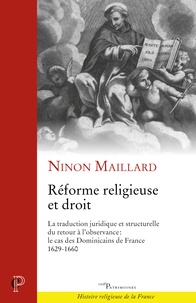 Ninon Maillard - Réforme religieuse et droit - La traduction juridique et structurelle du retour à l'observance : le cas des Dominicains de France, 1629-1660.