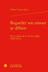 Frédéric Clamens-Nanni - Regarder son amour se défaire - Sur le roman de la fin du couple (1989-2013).