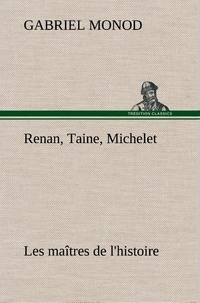 Gabriel Monod - Renan, Taine, Michelet Les maîtres de l'histoire.