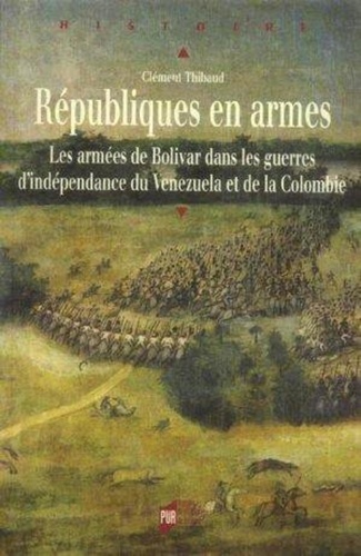 Clément Thibaud - Républiques en armes - Les armées de Bolivar dans les guerres d'indépendance du Venezuela et de la Colombie.
