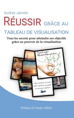 Audrey Janvier - Réussir grâce au tableau de visualisation - Tous les secrets pour atteindre ses objectifs grâce au pouvoir de la visualisation.