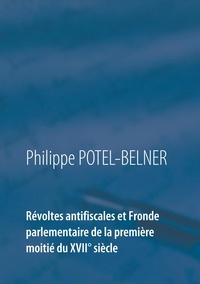 Philippe Potel-Belner - Révoltes antifiscales et fronde parlementaire de la première moitié du XVIIe siècle.