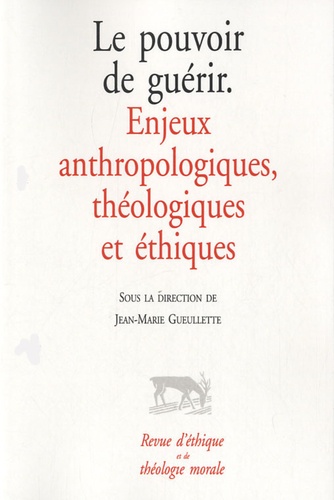 Jean-Marie Gueullette - Revue d'éthique et de théologie morale  : Le pouvoir de guérir - Enjeux anthropologiques, théologiques et éthiques.