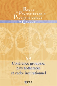 Jacqueline Falguière et Jean-Claude Rouchy - Revue de psychothérapie psychanalytique de groupe N° 59/2012 : Cohérence groupale, psychothérapie et cadre institutionnel.