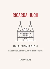 Ricarda Huch: Im Alten Reich. Vollständige Neuausgabe