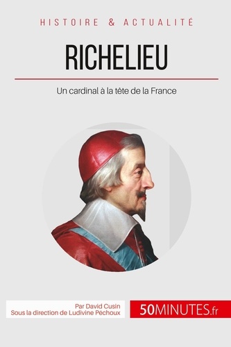 Richelieu, l'éminence rouge de Louis XIII. Un cardinal à la tête de la France