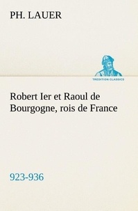 Ph. Lauer - Robert Ier et Raoul de Bourgogne, rois de France (923-936).