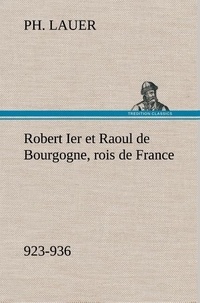 Ph. Lauer - Robert Ier et Raoul de Bourgogne, rois de France (923-936).