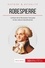 Robespierre. L'artisan de la Révolution française et des valeurs républicaines