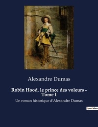 Alexandre Dumas - Robin Hood, le prince des voleurs - Tome I - Un roman historique d'Alexandre Dumas.