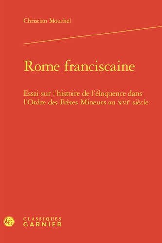 Rome franciscaine. Essai sur l'histoire de l'éloquence dans l'ordre des Frères mineurs au XVIe siècle