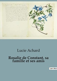 Lucie Achard - Biographies et mémoires  : Rosalie de Constant, sa famille et ses amis.