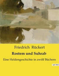 Friedrich Rückert - Rostem und Suhrab - Eine Heldengeschichte in zwölf Büchern.