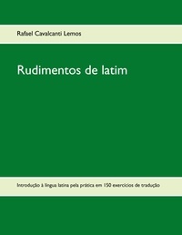 Lemos Rafael Cavalcanti - Rudimentos de latim - Introdução à língua latina pela prática em 150 exercícios de tradução.